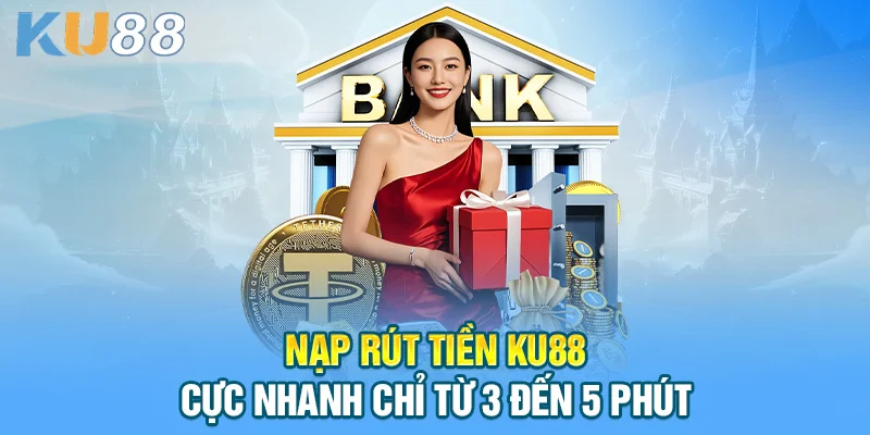 Nạp rút tiền KU88 cực nhanh chỉ từ 3 đến 5 phút