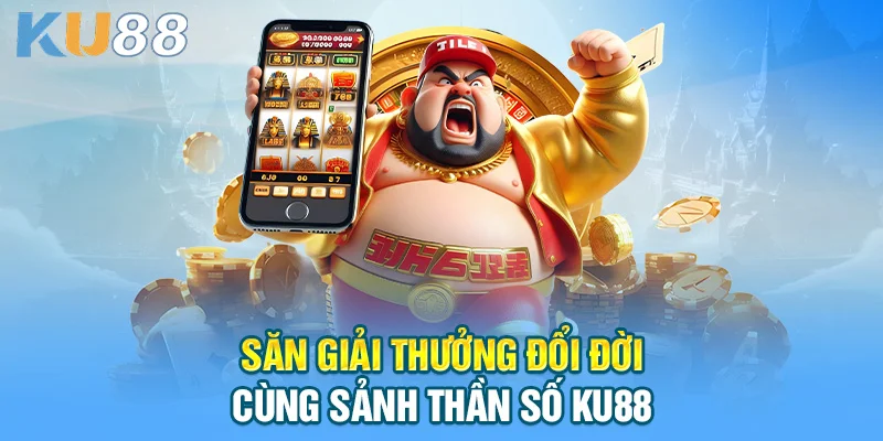 Săn giải thưởng đổi đời cùng sảnh thần số KU88